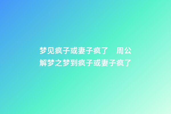 梦见疯子或妻子疯了　周公解梦之梦到疯子或妻子疯了
